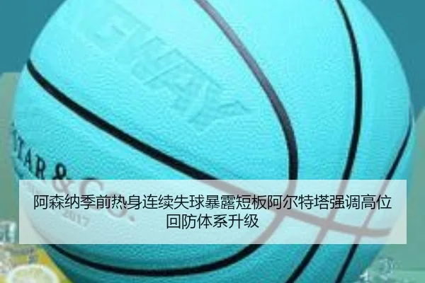 阿森纳季前热身连续失球暴露短板阿尔特塔强调高位回防体系升级